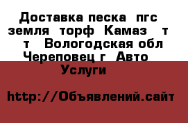 Доставка песка, пгс, земля, торф, Камаз 10т.,20 т - Вологодская обл., Череповец г. Авто » Услуги   